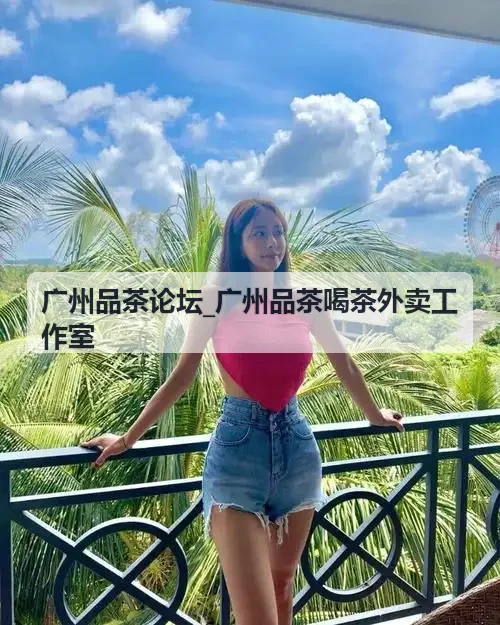 广州品茶论坛_广州品茶喝茶外卖工作室单丛冲泡技艺